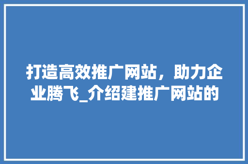 打造高效推广网站，助力企业腾飞_介绍建推广网站的关键要素