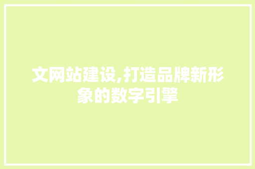 文网站建设,打造品牌新形象的数字引擎