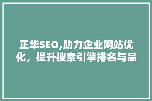 正华SEO,助力企业网站优化，提升搜索引擎排名与品牌影响力