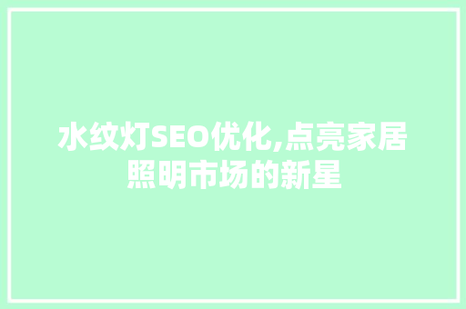 水纹灯SEO优化,点亮家居照明市场的新星