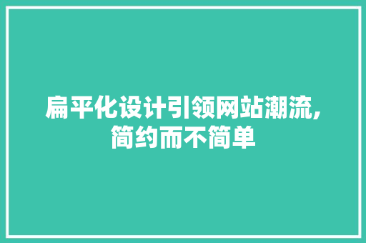 扁平化设计引领网站潮流,简约而不简单