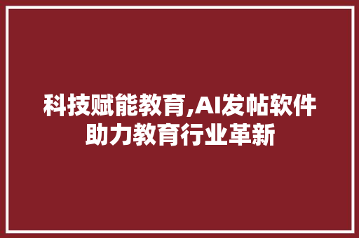 科技赋能教育,AI发帖软件助力教育行业革新