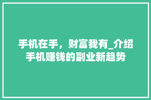 手机在手，财富我有_介绍手机赚钱的副业新趋势 手机在手，财富我有_介绍手机赚钱的副业新趋势 头条优化