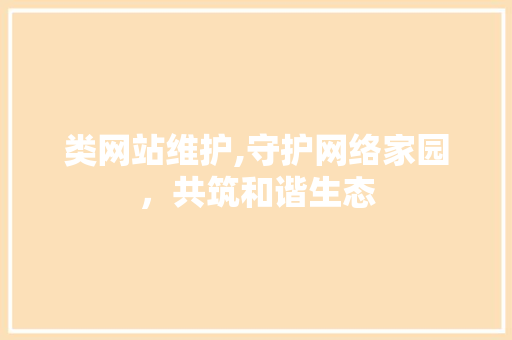 类网站维护,守护网络家园，共筑和谐生态 百度算法