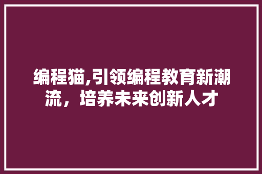 编程猫,引领编程教育新潮流，培养未来创新人才
