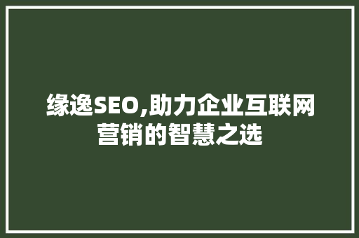 缘逸SEO,助力企业互联网营销的智慧之选 网站开发