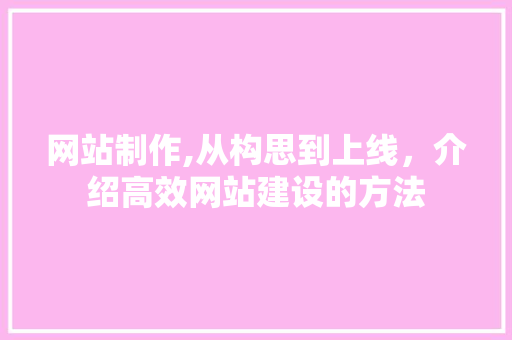 网站制作,从构思到上线，介绍高效网站建设的方法