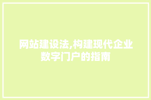 网站建设法,构建现代企业数字门户的指南