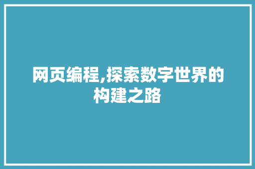 网页编程,探索数字世界的构建之路