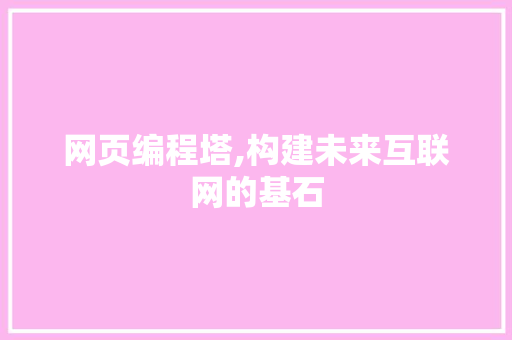 网页编程塔,构建未来互联网的基石