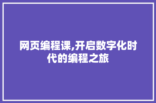 网页编程课,开启数字化时代的编程之旅
