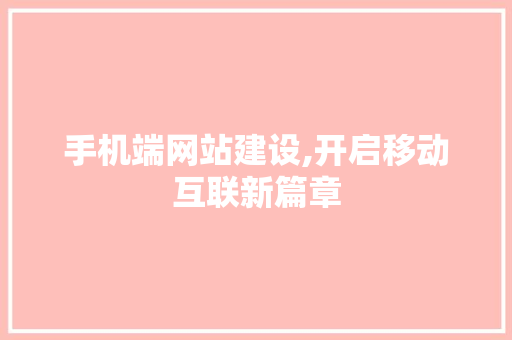 手机端网站建设,开启移动互联新篇章