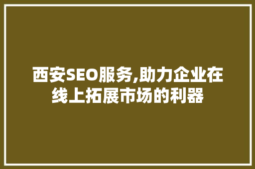 西安SEO服务,助力企业在线上拓展市场的利器