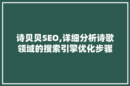 诗贝贝SEO,详细分析诗歌领域的搜索引擎优化步骤