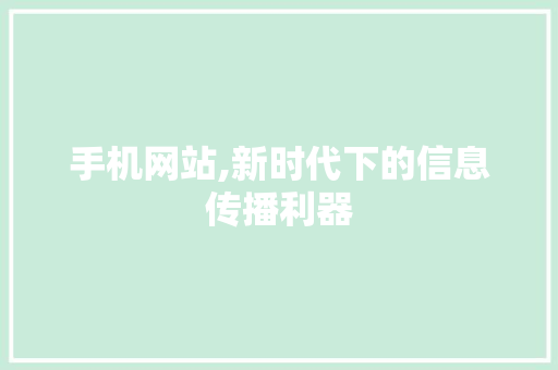 手机网站,新时代下的信息传播利器 手机网站,新时代下的信息传播利器 网站开发