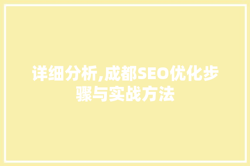 详细分析,成都SEO优化步骤与实战方法 AI技术学习