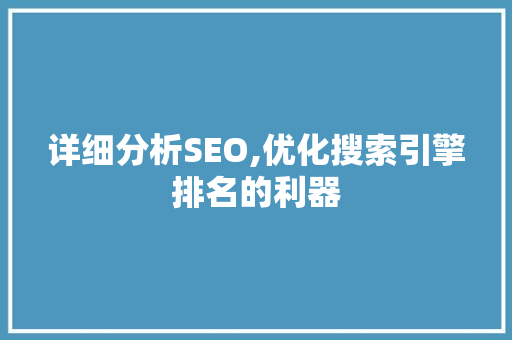 详细分析SEO,优化搜索引擎排名的利器 AI技术学习