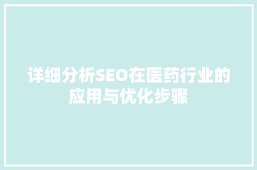 详细分析SEO在医药行业的应用与优化步骤 360搜优化