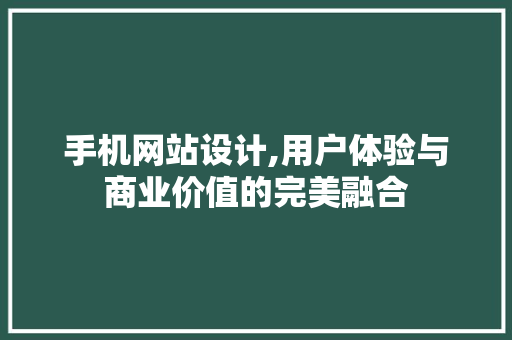 手机网站设计,用户体验与商业价值的完美融合 手机网站设计,用户体验与商业价值的完美融合 英文谷歌算法