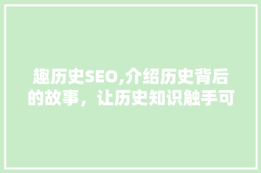 趣历史SEO,介绍历史背后的故事，让历史知识触手可及