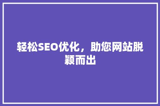 轻松SEO优化，助您网站脱颖而出 360搜优化