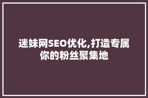 迷妹网SEO优化,打造专属你的粉丝聚集地 seo技术