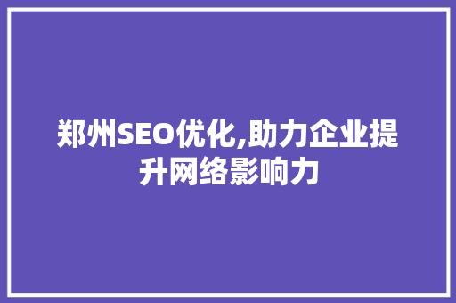 郑州SEO优化,助力企业提升网络影响力 seo技术