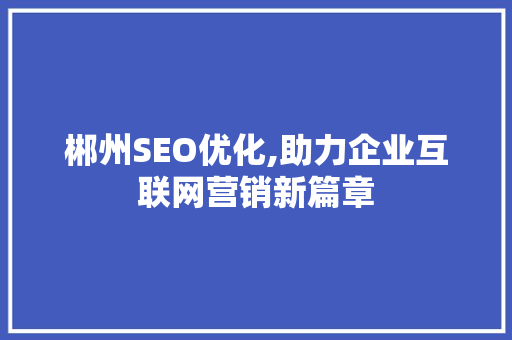 郴州SEO优化,助力企业互联网营销新篇章