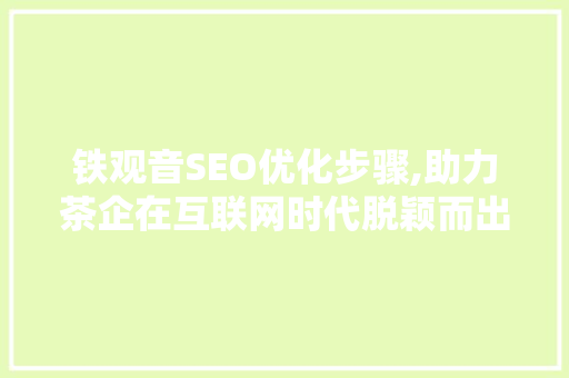 铁观音SEO优化步骤,助力茶企在互联网时代脱颖而出 英文谷歌算法
