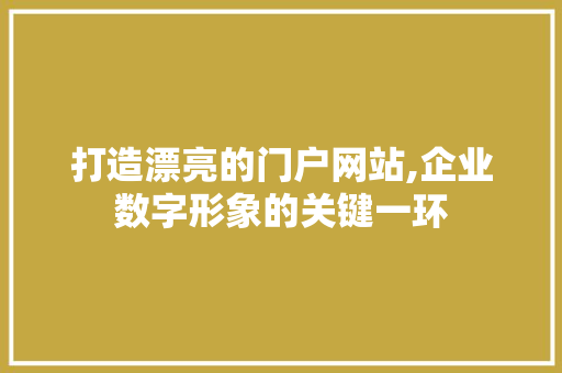 打造漂亮的门户网站,企业数字形象的关键一环 打造漂亮的门户网站,企业数字形象的关键一环 百度算法
