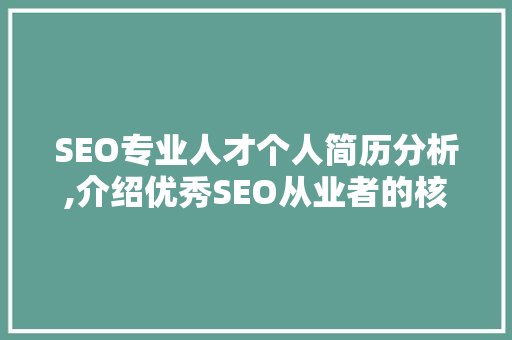 SEO专业人才个人简历分析,介绍优秀SEO从业者的核心竞争力
