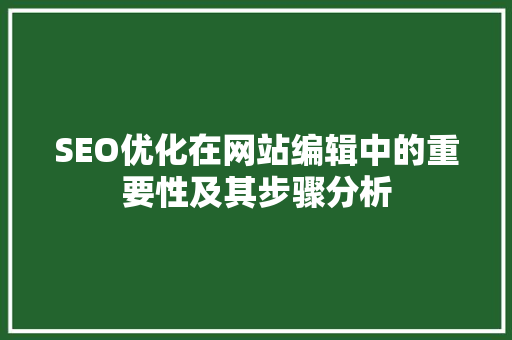 SEO优化在网站编辑中的重要性及其步骤分析