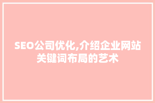 SEO公司优化,介绍企业网站关键词布局的艺术