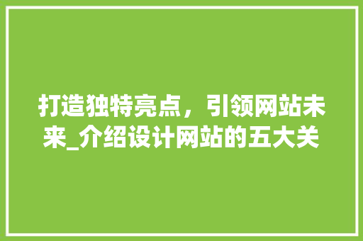 打造独特亮点，引领网站未来_介绍设计网站的五大关键要素 打造独特亮点，引领网站未来_介绍设计网站的五大关键要素 seo技术