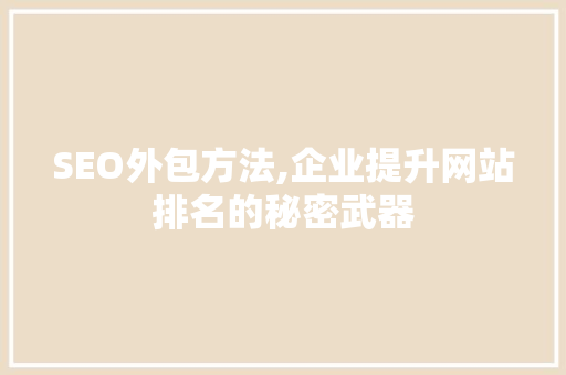 SEO外包方法,企业提升网站排名的秘密武器
