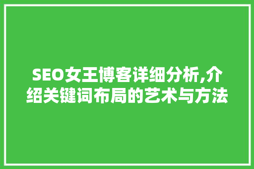 SEO女王博客详细分析,介绍关键词布局的艺术与方法 搜狗优化