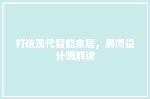 打造现代智能家居，房间设计图解读 打造现代智能家居，房间设计图解读 小程序开发