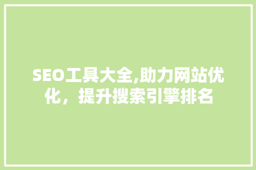 SEO工具大全,助力网站优化，提升搜索引擎排名