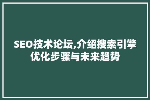 SEO技术论坛,介绍搜索引擎优化步骤与未来趋势