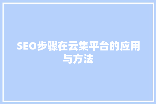 SEO步骤在云集平台的应用与方法 seo技术