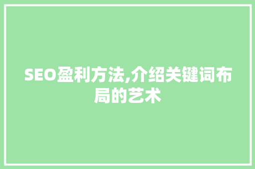 SEO盈利方法,介绍关键词布局的艺术