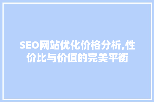 SEO网站优化价格分析,性价比与价值的完美平衡 网站优化