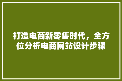 打造电商新零售时代，全方位分析电商网站设计步骤 打造电商新零售时代，全方位分析电商网站设计步骤 英文谷歌算法