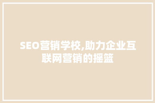 SEO营销学校,助力企业互联网营销的摇篮