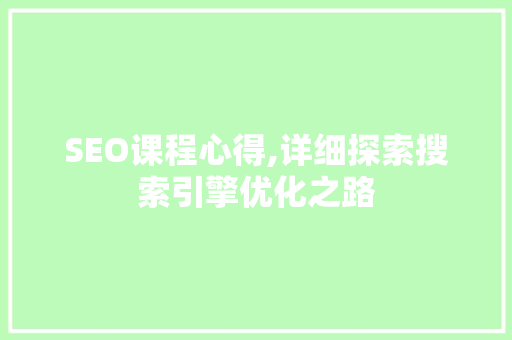 SEO课程心得,详细探索搜索引擎优化之路