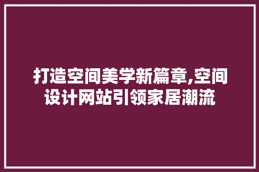 打造空间美学新篇章,空间设计网站引领家居潮流