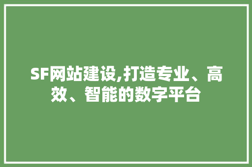 SF网站建设,打造专业、高效、智能的数字平台