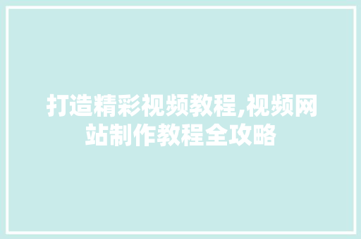 打造精彩视频教程,视频网站制作教程全攻略 打造精彩视频教程,视频网站制作教程全攻略 网站开发
