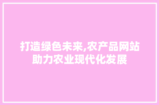 打造绿色未来,农产品网站助力农业现代化发展 打造绿色未来,农产品网站助力农业现代化发展 头条优化
