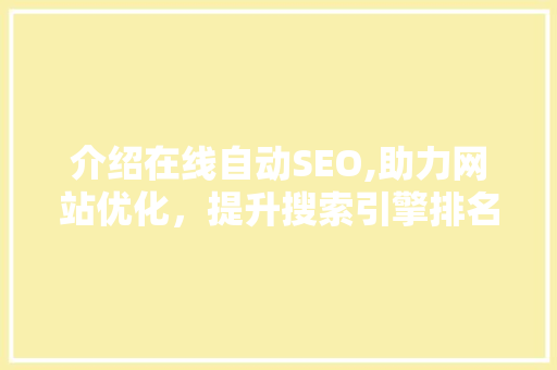 介绍在线自动SEO,助力网站优化，提升搜索引擎排名